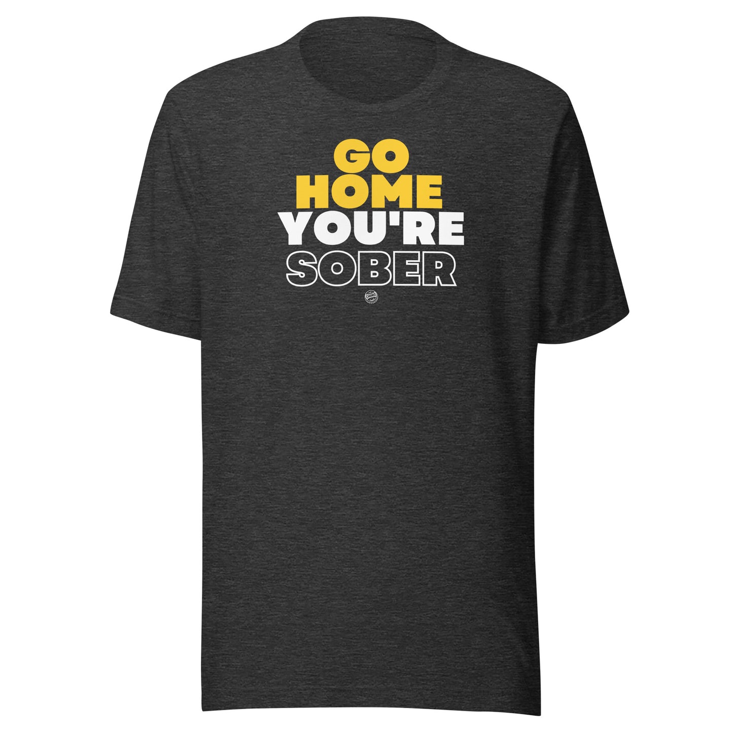 T-Shirt - Go Home, You're Sober